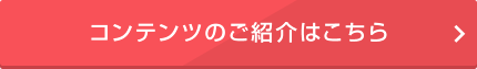 コンテンツのご紹介はこちら